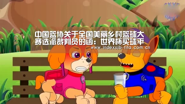 中国篮协关于全国美丽乡村篮球大赛选派裁判员的函:世界杯买球平台(图2) 世界杯买球平台