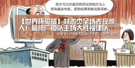 【世界杯买球】林志杰全场表现惊人!最终广厦队主场大胜福建队(图1) 世界杯买球