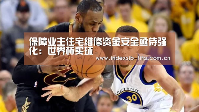 保障业主住宅维修资金安全亟待强化:世界杯买球(图3) 世界杯买球平台