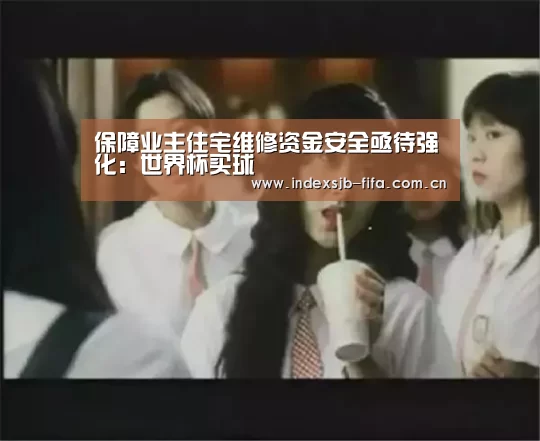 保障业主住宅维修资金安全亟待强化:世界杯买球(图1) 世界杯买球