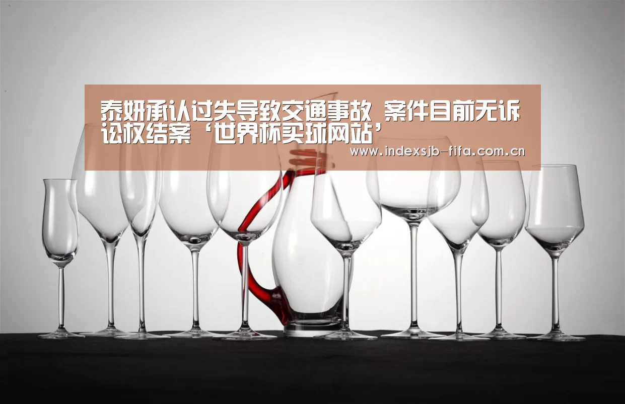 泰妍承认过失导致交通事故 案件目前无诉讼权结案‘世界杯买球网站’(图1) 世界杯买球网站