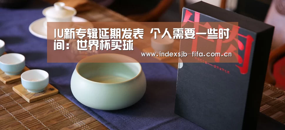 IU新专辑延期发表 个人需要一些时间:世界杯买球(图2) 世界杯买球