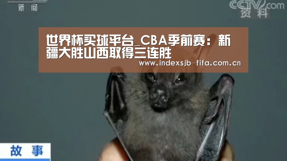 世界杯买球平台_CBA季前赛:新疆大胜山西取得三连胜(图4) 世界杯买球平台
