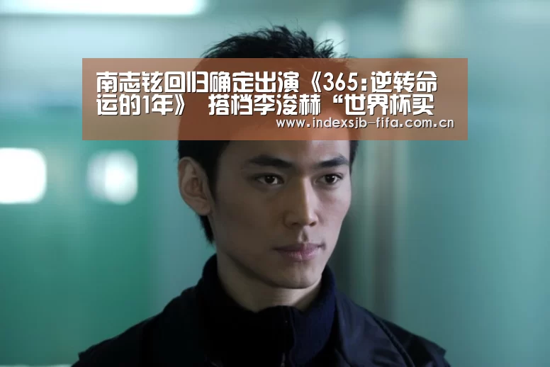南志铉回归确定出演《365:逆转命运的1年》 搭档李浚赫“世界杯买球平台”(图3) 世界杯买球平台